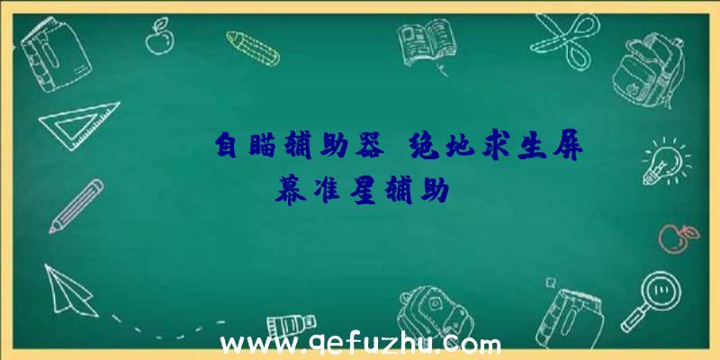 pubg自瞄辅助器、绝地求生屏幕准星辅助