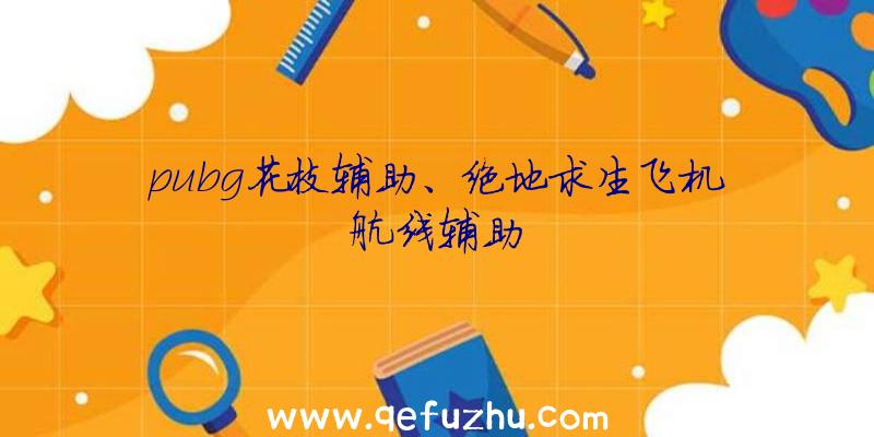 pubg花枝辅助、绝地求生飞机航线辅助