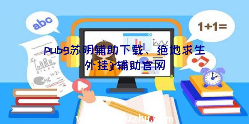 pubg苏明辅助下载、绝地求生外挂jr辅助官网