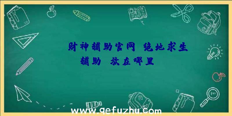 pubg财神辅助官网、绝地求生辅助