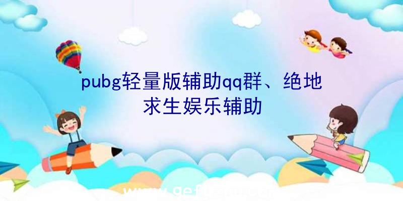 pubg轻量版辅助qq群、绝地求生娱乐辅助