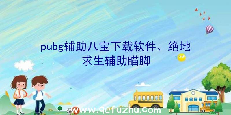 pubg辅助八宝下载软件、绝地求生辅助瞄脚