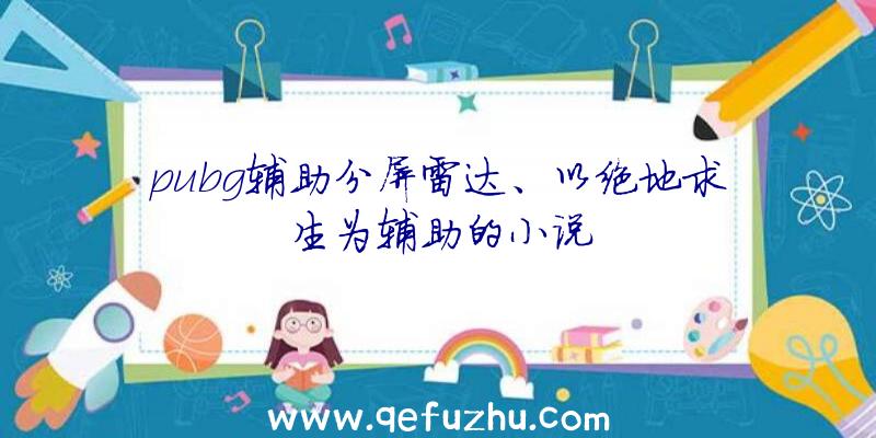 pubg辅助分屏雷达、以绝地求生为辅助的小说