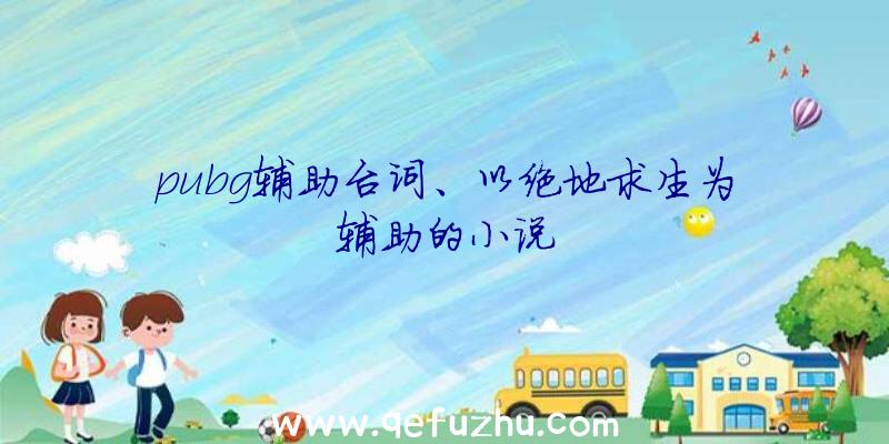 pubg辅助台词、以绝地求生为辅助的小说