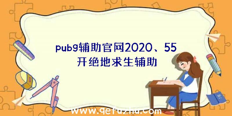 pubg辅助官网2020、55开绝地求生辅助