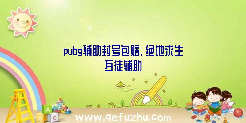 pubg辅助封号包赔、绝地求生歹徒辅助