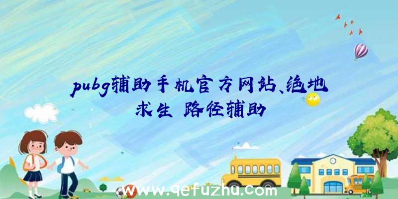 pubg辅助手机官方网站、绝地求生