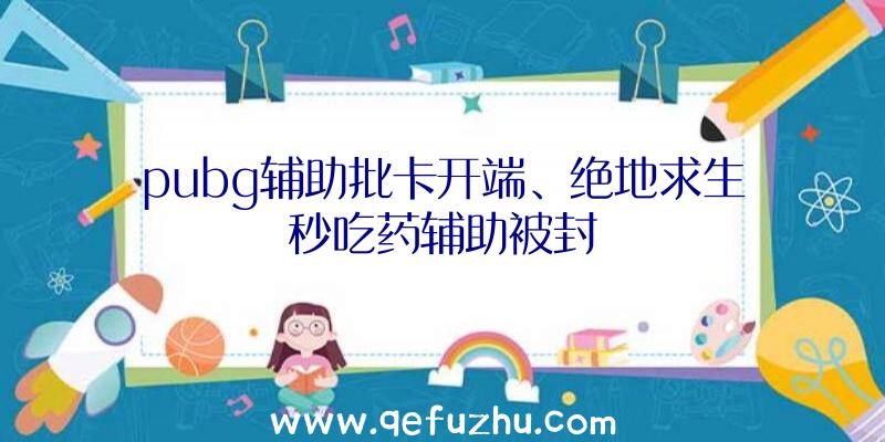 pubg辅助批卡开端、绝地求生秒吃药辅助被封