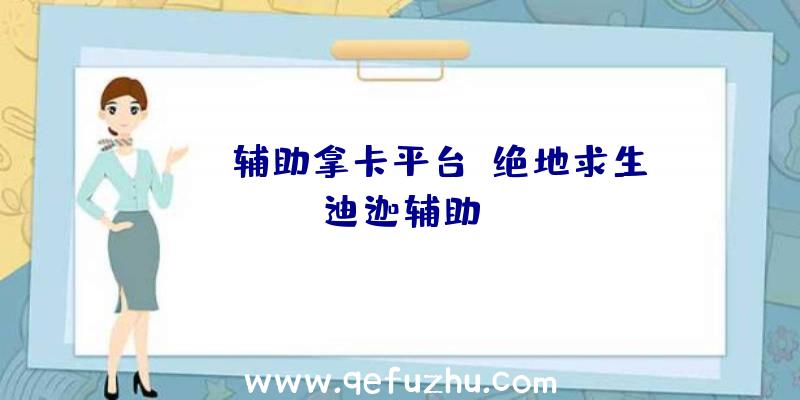 pubg辅助拿卡平台、绝地求生迪迦辅助