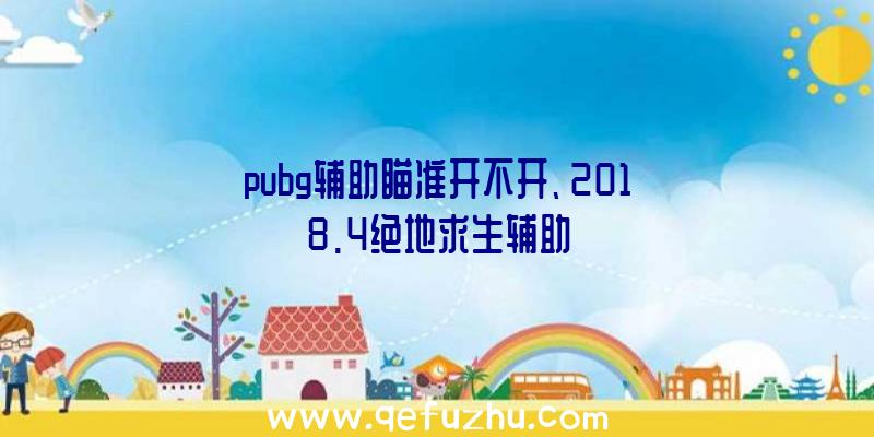 pubg辅助瞄准开不开、2018.4绝地求生辅助