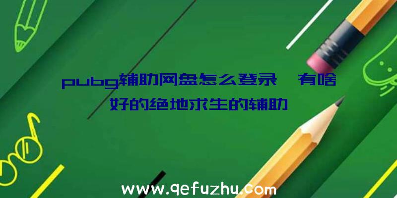 pubg辅助网盘怎么登录、有啥好的绝地求生的辅助