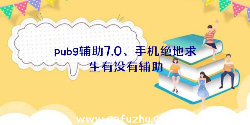 pubg辅助7.0、手机绝地求生有没有辅助