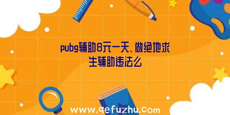 pubg辅助8元一天、做绝地求生辅助违法么