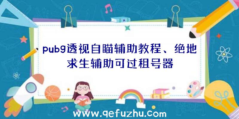 pubg透视自瞄辅助教程、绝地求生辅助可过租号器