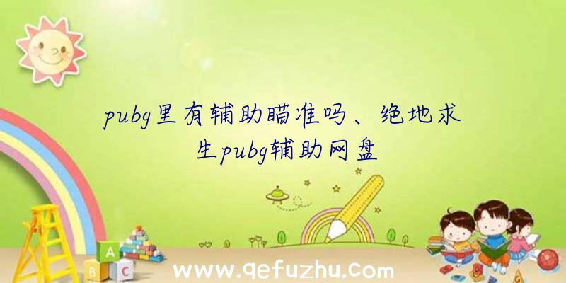 pubg里有辅助瞄准吗、绝地求生pubg辅助网盘