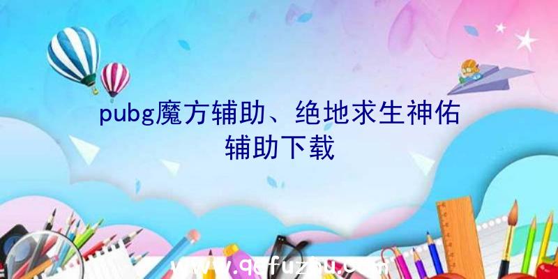 pubg魔方辅助、绝地求生神佑辅助下载