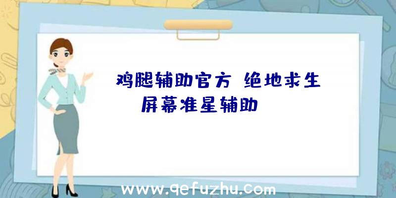 pubg鸡腿辅助官方、绝地求生屏幕准星辅助