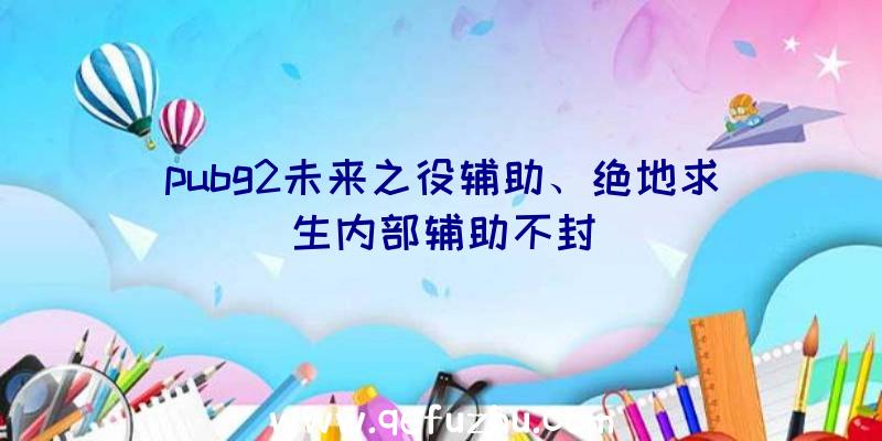 pubg2未来之役辅助、绝地求生内部辅助不封