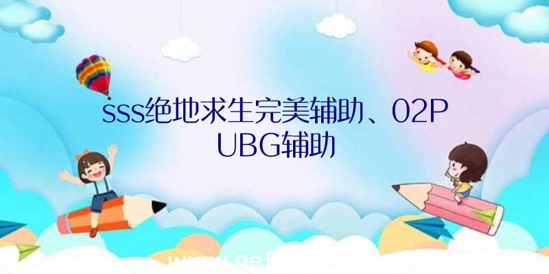 sss绝地求生完美辅助、02PUBG辅助