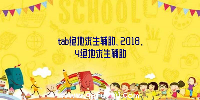 tab绝地求生辅助、2018.4绝地求生辅助