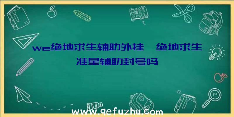 we绝地求生辅助外挂、绝地求生准星辅助封号吗