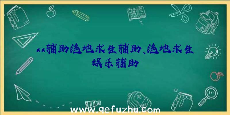 xx辅助绝地求生辅助、绝地求生娱乐辅助