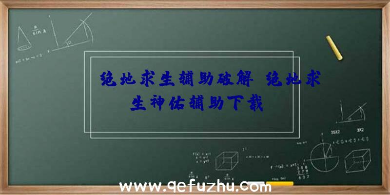 xyz绝地求生辅助破解、绝地求生神佑辅助下载