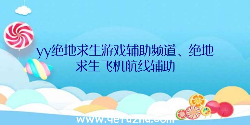 yy绝地求生游戏辅助频道、绝地求生飞机航线辅助