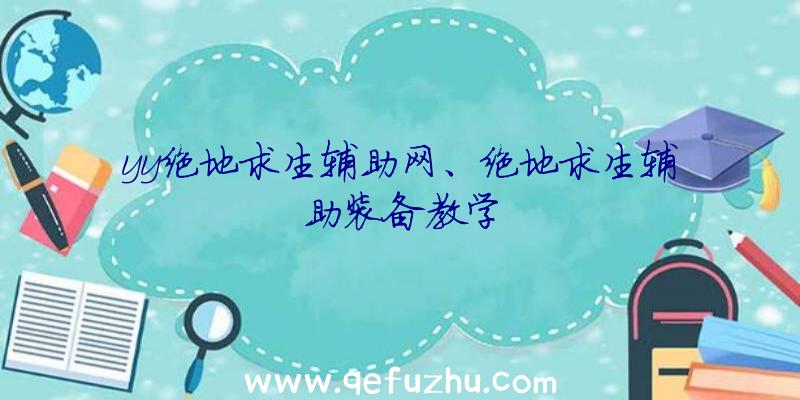 yy绝地求生辅助网、绝地求生辅助装备教学