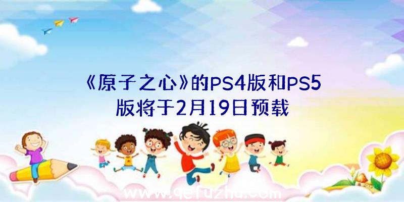 《原子之心》的PS4版和PS5版将于2月19日预载