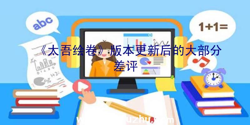 《太吾绘卷》版本更新后的大部分差评