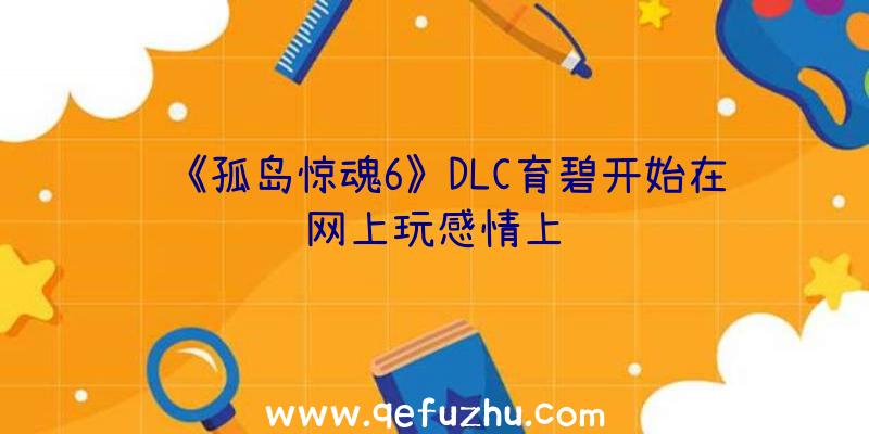 《孤岛惊魂6》DLC育碧开始在网上玩感情上线