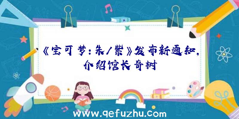 《宝可梦:朱/紫》发布新通知,介绍馆长奇树