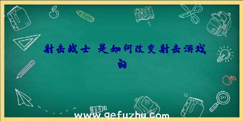 《射击战士》是如何改变射击游戏的？