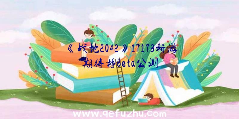 《战地2042》17173新游期待榜Beta公测