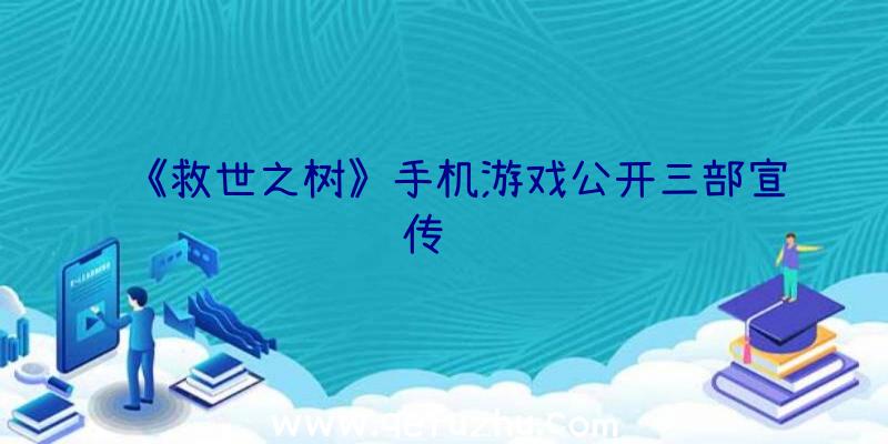 《救世之树》手机游戏公开三部宣传视频