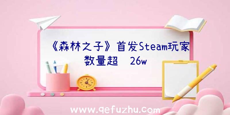 《森林之子》首发Steam玩家数量超过26w