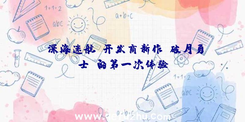 《深海迷航》开发商新作《破月勇士》的第一次体验