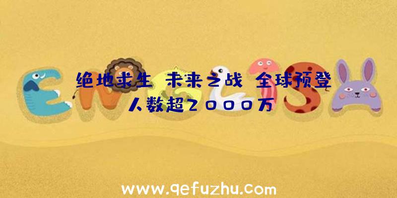 《绝地求生:未来之战》全球预登人数超2000万