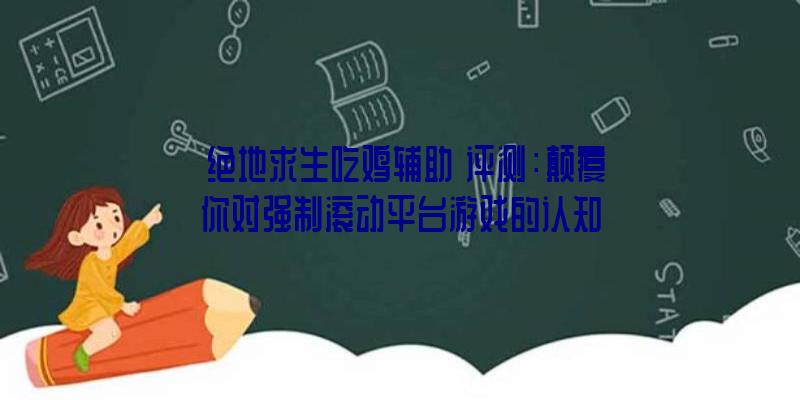 《绝地求生吃鸡辅助》评测：颠覆你对强制滚动平台游戏的认知