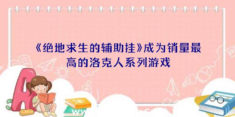 《绝地求生的辅助挂》成为销量最高的洛克人系列游戏