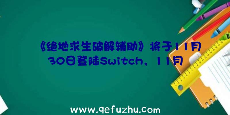 《绝地求生破解辅助》将于11月30日登陆Switch，11月16日开启预购，最新预告将于11月3日公布