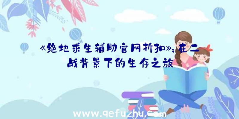 《绝地求生辅助官网折扣》：在二战背景下的生存之旅