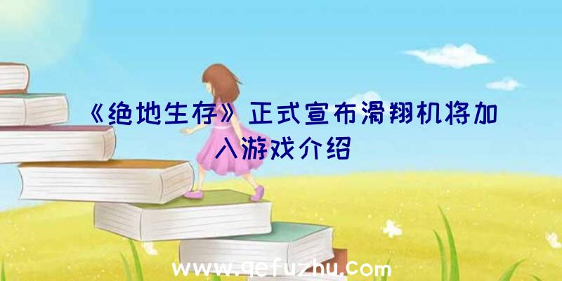 《绝地生存》正式宣布滑翔机将加入游戏介绍