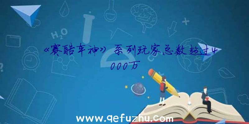 《赛酷车神》系列玩家总数超过4000万