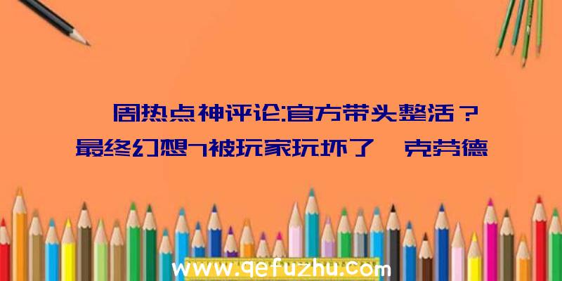 一周热点神评论:官方带头整活？最终幻想7被玩家玩坏了,克劳德