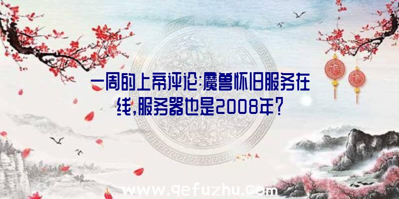 一周的上帝评论:魔兽怀旧服务在线,服务器也是2008年？