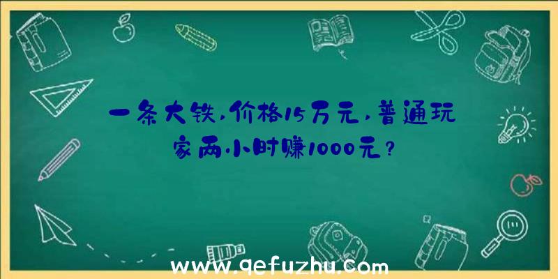 一条大铁,价格15万元,普通玩家两小时赚1000元？