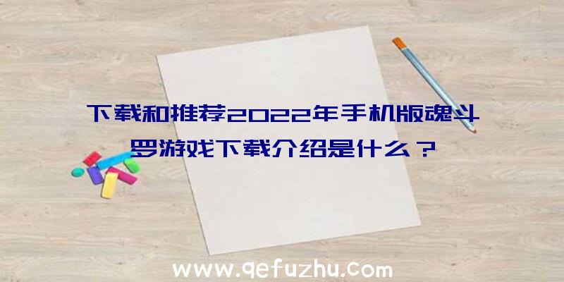 下载和推荐2022年手机版魂斗罗游戏下载介绍是什么？