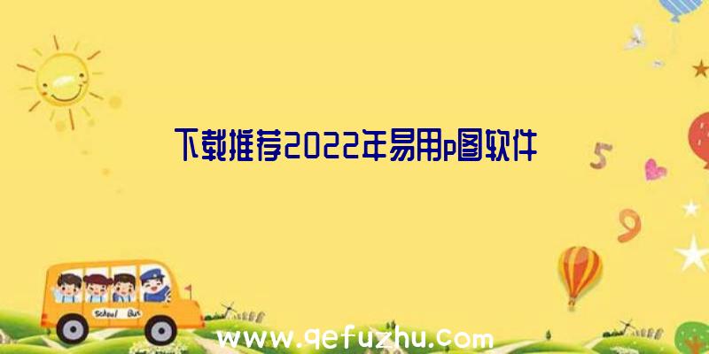 下载推荐2022年易用p图软件